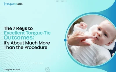 The 7 Keys to Excellent Tongue-Tie Outcomes: It’s About Much More Than the Procedure